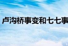 卢沟桥事变和七七事变的关系（是一回事吗）