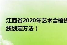 江西省2020年艺术合格线（2022江西高考艺术类专业合格线划定方法）