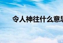 令人神往什么意思（令人神往的含义）