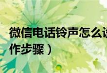 微信电话铃声怎么设置（微信电话铃声设置操作步骤）