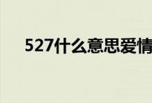 527什么意思爱情数字（527什么意思）