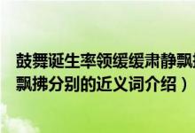 鼓舞诞生率领缓缓肃静飘拂近义词（鼓舞诞生率领缓缓肃静飘拂分别的近义词介绍）