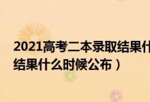 2021高考二本录取结果什么时候公布（2021天津二本录取结果什么时候公布）