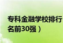 专科金融学校排行（2022金融类专科院校排名前30强）