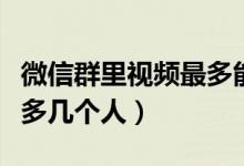 微信群里视频最多能开几个（微信群开视频最多几个人）