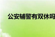 公安辅警有双休吗（公安辅警有前途吗）