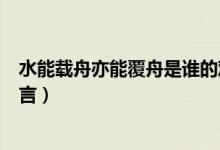 水能载舟亦能覆舟是谁的观点（水能载舟亦能覆舟是谁的名言）