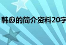 韩愈的简介资料20字以下（韩愈的简介资料）