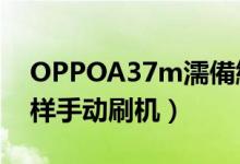 OPPOA37m濡備綍鍒锋満（oppoa37m怎样手动刷机）