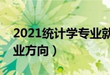 2021统计学专业就业前景怎么样（有哪些就业方向）