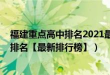 福建重点高中排名2021最新排名（2022年福建最好的高中排名【最新排行榜】）