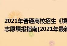 2021年普通高校招生《填报志愿指南》（史上最详细的高考志愿填报指南[2021年最新]）