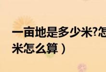 一亩地是多少米?怎么算?（一亩地是几米x几米怎么算）