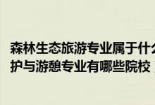 森林生态旅游专业属于什么类别（2022全国开设森林资源保护与游憩专业有哪些院校）