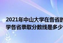 2021年中山大学在各省的录取分数线是多少（2021中山大学各省录取分数线是多少）