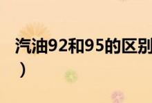 汽油92和95的区别（关于汽油92和95的区别）