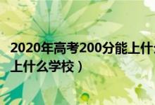 2020年高考200分能上什么大学（2022年高考200分左右能上什么学校）