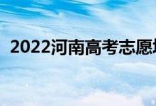 2022河南高考志愿填报时间（该如何填报）