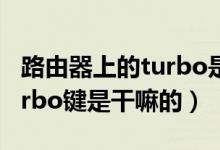 路由器上的turbo是什么意思（路由器上的turbo键是干嘛的）