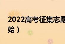 2022高考征集志愿填报时间表（什么时候开始）