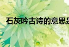 石灰吟古诗的意思是（石灰吟古诗的意思）