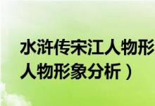 水浒传宋江人物形象分析30字（水浒传宋江人物形象分析）