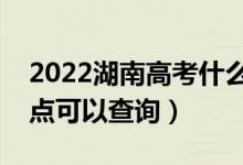 2022湖南高考什么时候查分出成绩（几号几点可以查询）