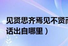 见贤思齐焉见不贤而内自省也意思翻译（这句话出自哪里）