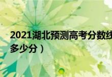 2021湖北预测高考分数线（2022年湖北高考分数线预测是多少分）