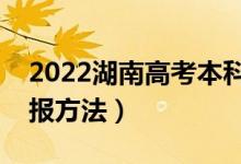 2022湖南高考本科批志愿填报准确时间（填报方法）