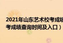 2021年山东艺术校考成绩查询（2021山东工艺美术学院校考成绩查询时间及入口）