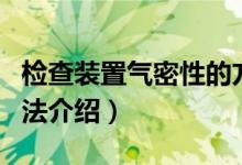 检查装置气密性的方法（检查装置气密性的方法介绍）