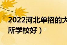 2022河北单招的大专学校哪个比较好（选哪所学校好）