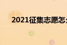 2021征集志愿怎么填报（流程是什么）