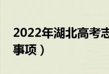 2022年湖北高考志愿填报时间（有什么注意事项）