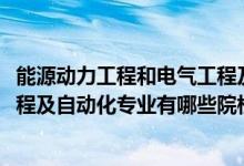 能源动力工程和电气工程及其自动化（2022全国开设能源工程及自动化专业有哪些院校）