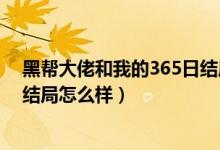 黑帮大佬和我的365日结局是什么（黑帮大佬和我的365日结局怎么样）