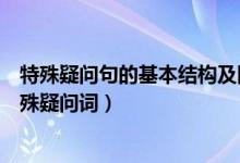 特殊疑问句的基本结构及回答（特殊疑问句的基本结构及特殊疑问词）