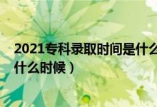 2021专科录取时间是什么时候河南（2021专科录取时间是什么时候）