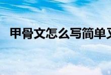 甲骨文怎么写简单又漂亮（甲骨文怎么写）