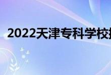 2022天津专科学校排名（高职院校有哪些）