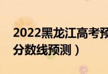 2022黑龙江高考预计分数线（黑龙江各批次分数线预测）