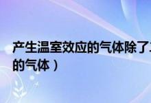 产生温室效应的气体除了二氧化碳还有什么（产生温室效应的气体）