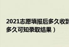 2021志愿填报后多久收到录取通知（2022高考填报志愿后多久可知录取结果）