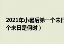 2021年小暑后第一个未日是什么时候（2021年小暑后第一个未日是何时）