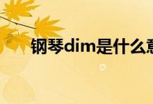 钢琴dim是什么意思（钢琴dim解释）