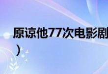 原谅他77次电影剧情（原谅他77次电影简介）