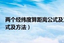 两个经纬度算距离公式及方法高三网（两个经纬度算距离公式及方法）