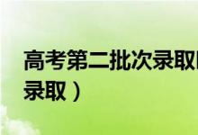 高考第二批次录取时间（2021二本什么时候录取）