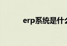 erp系统是什么（erp系统介绍）